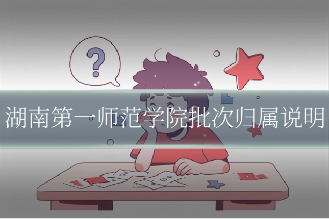 湖南第一师范学院批次归属说明