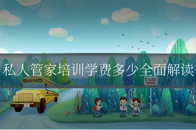 私人管家培训学费多少全面解读
