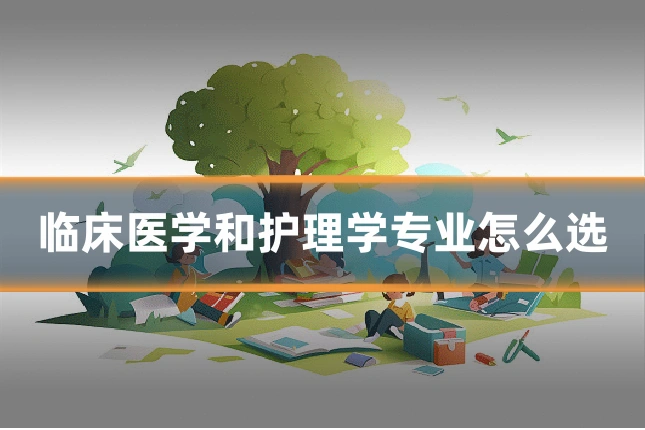 临床医学和护理学专业怎么选