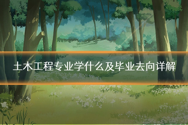 土木工程专业学什么及毕业去向详解