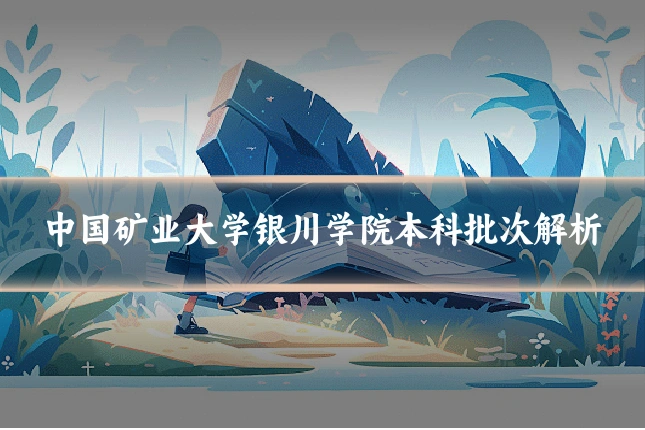 中国矿业大学银川学院本科批次解析