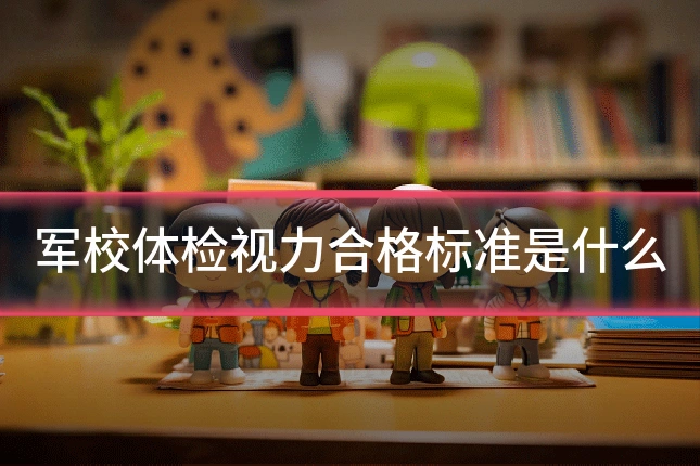 军校体检视力合格标准是什么