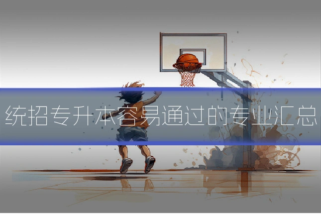 统招专升本容易通过的专业汇总