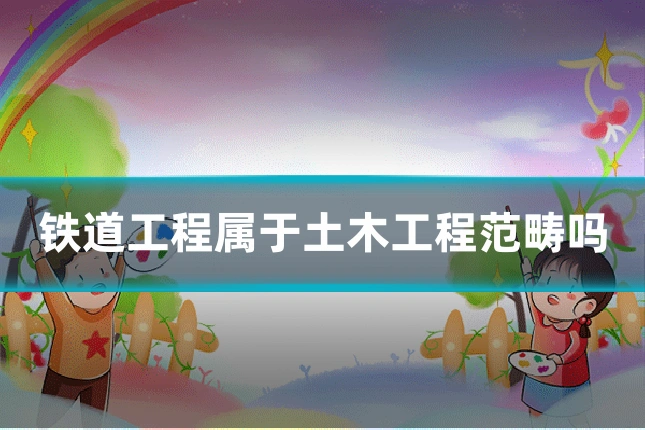 铁道工程属于土木工程范畴吗