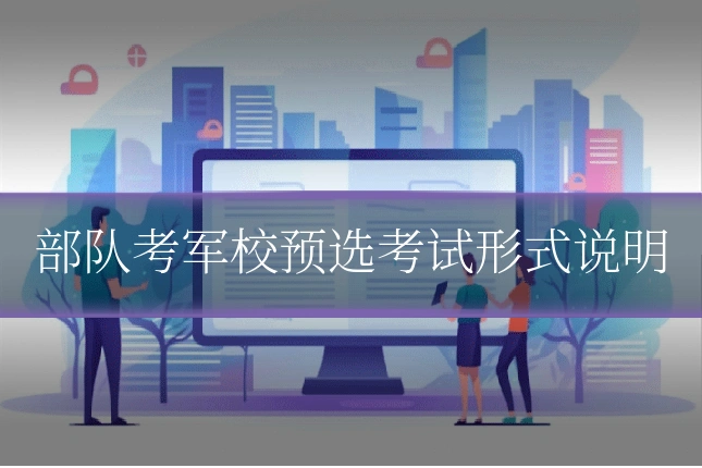部队考军校预选考试形式说明