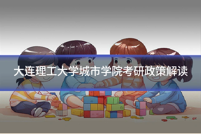大连理工大学城市学院考研政策解读