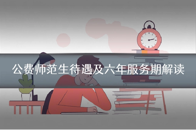 公费师范生待遇及六年服务期解读