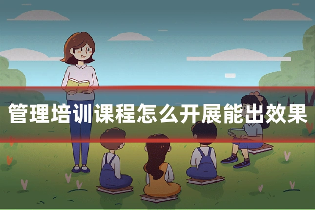 管理培训课程怎么开展能出效果