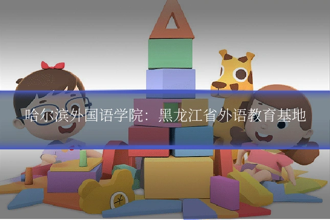 哈尔滨外国语学院:黑龙江省外语教育基地