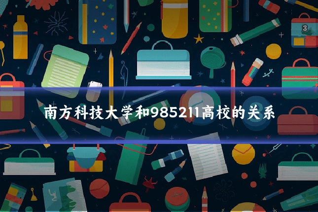 南方科技大学和985211高校的关系