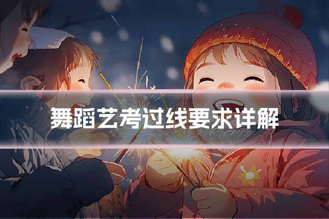 舞蹈艺考过线要求详解