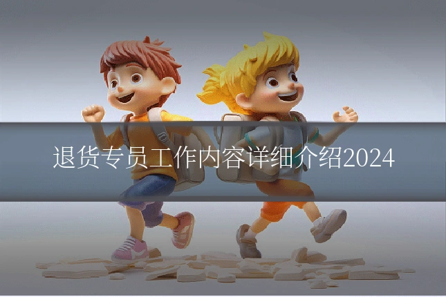 退货专员工作内容详细介绍2024