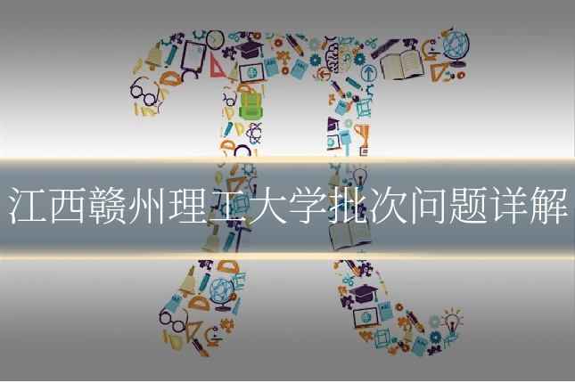 江西赣州理工大学批次问题详解