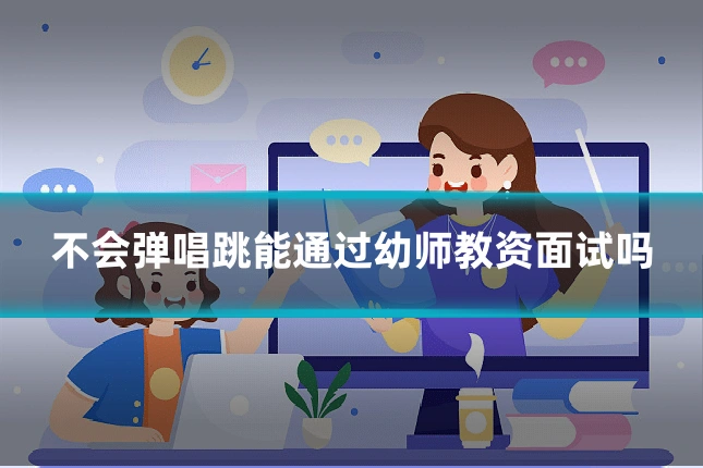 不会弹唱跳能通过幼师教资面试吗