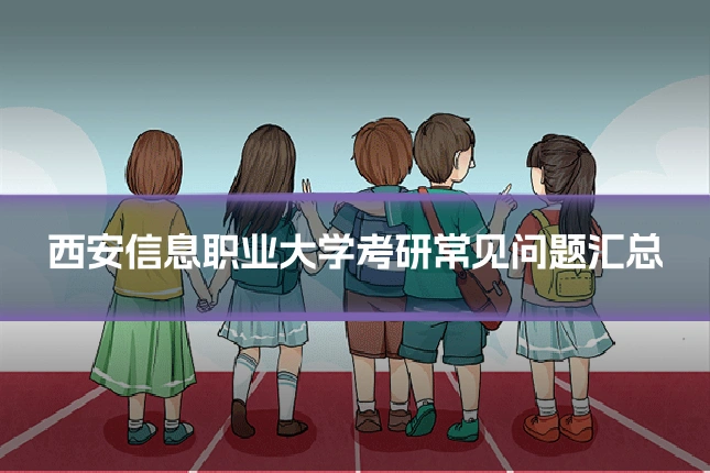 西安信息职业大学考研常见问题汇总