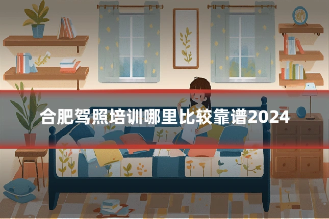 合肥驾照培训哪里比较靠谱2024
