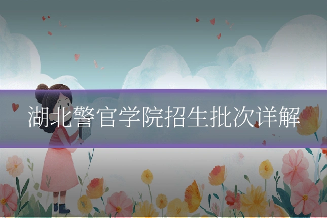 湖北警官学院招生批次详解