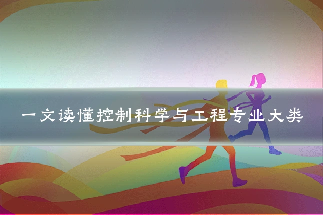 一文读懂控制科学与工程专业大类