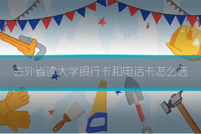 去外省读大学银行卡和电话卡怎么选