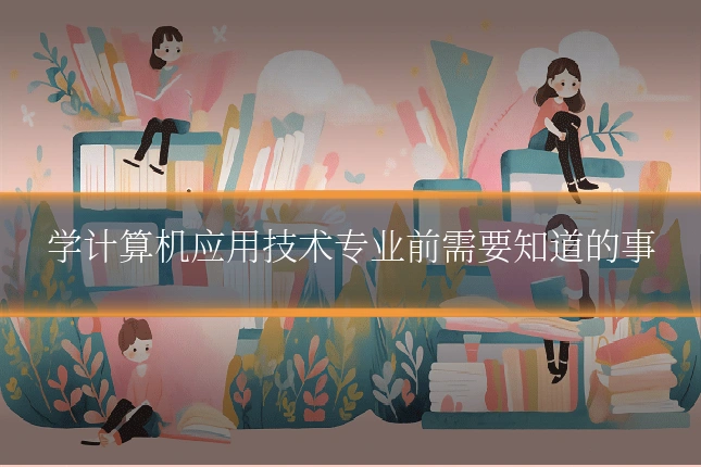 学计算机应用技术专业前需要知道的事
