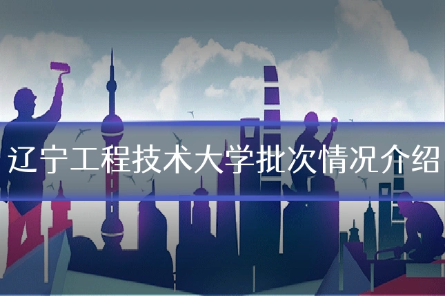 辽宁工程技术大学批次情况介绍
