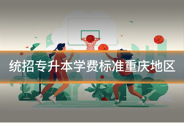 统招专升本学费标准重庆地区