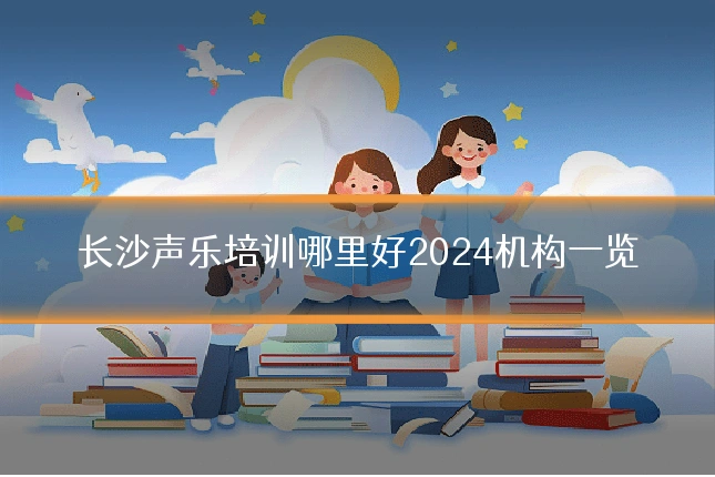 长沙声乐培训哪里好2024机构一览