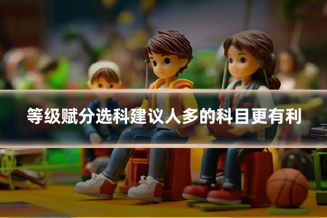 等级赋分选科建议人多的科目更有利