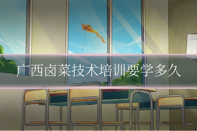 广西卤菜技术培训要学多久