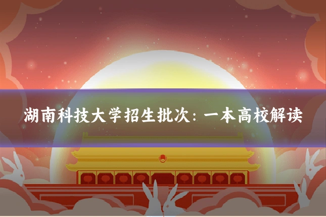 湖南科技大学招生批次:一本高校解读