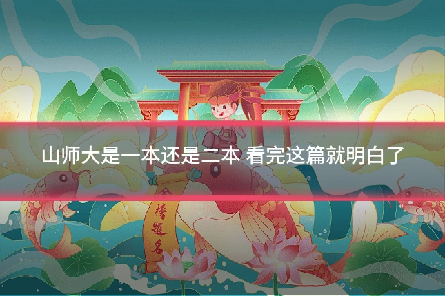 山师大是一本还是二本 看完这篇就明白了