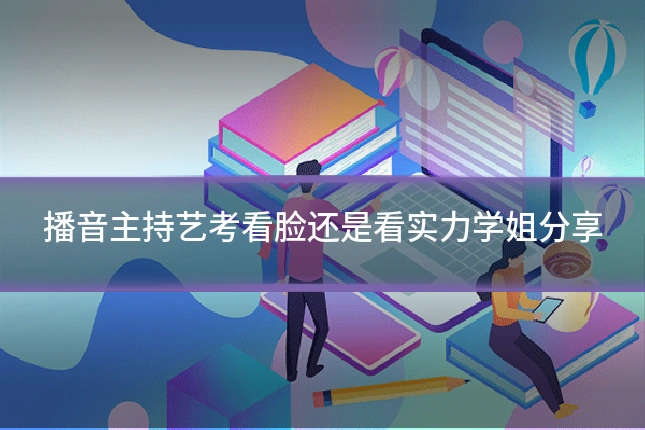 播音主持艺考看脸还是看实力学姐分享