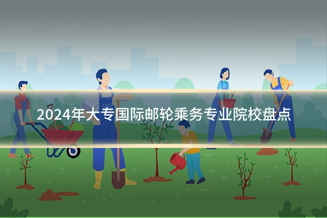 2024年大专国际邮轮乘务专业院校盘点