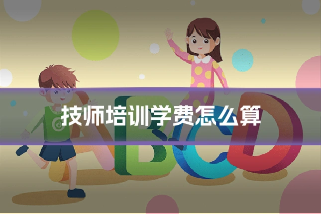 技师培训学费怎么算