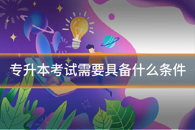 专升本考试需要具备什么条件