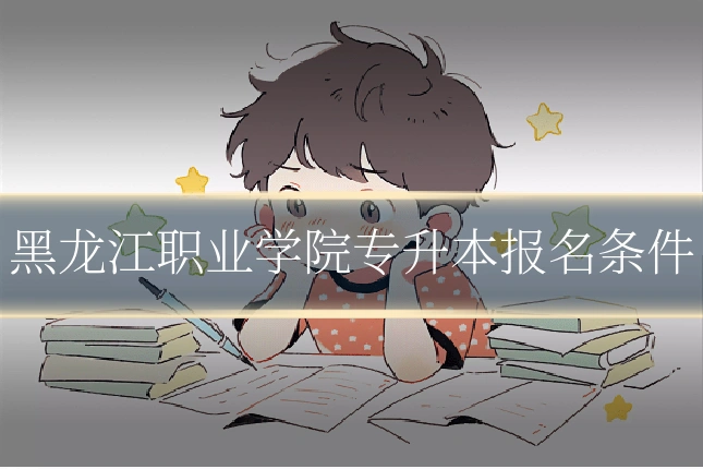 黑龙江职业学院专升本报名条件