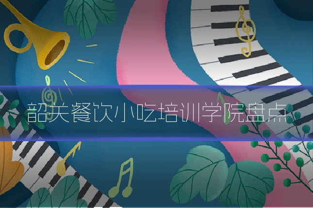 韶关餐饮小吃培训学院盘点