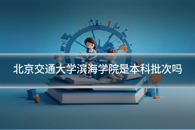 北京交通大学滨海学院是本科批次吗