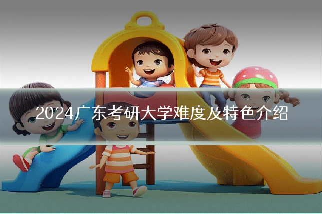 2024广东考研大学难度及特色介绍