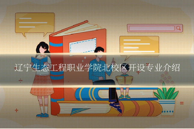 辽宁生态工程职业学院北校区开设专业介绍