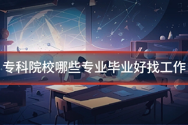 专科院校哪些专业毕业好找工作