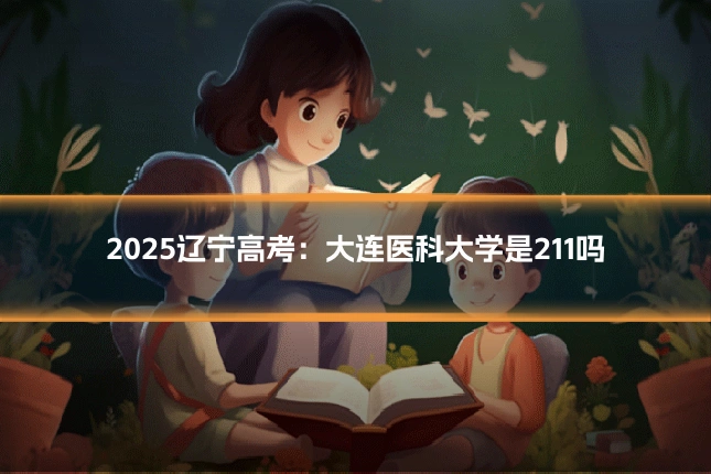 2025辽宁高考:大连医科大学是211吗