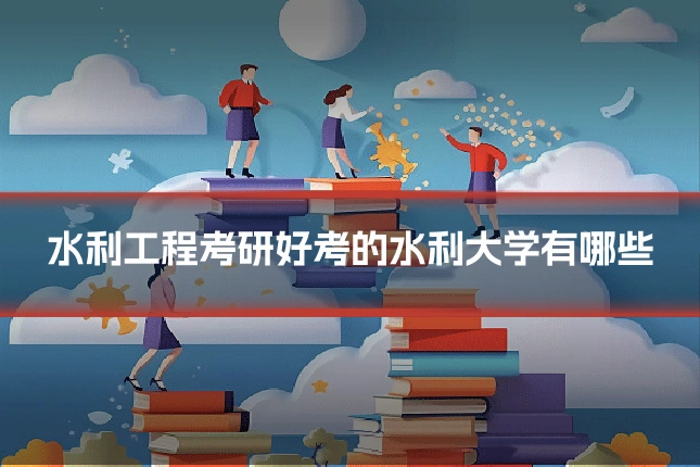 水利工程考研好考的水利大学有哪些