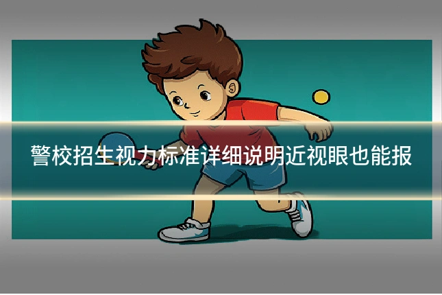 警校招生视力标准详细说明近视眼也能报