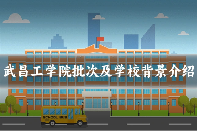 武昌工学院批次及学校背景介绍