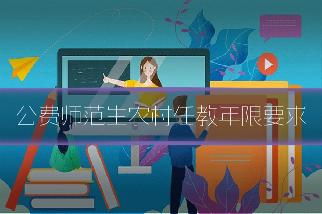 公费师范生农村任教年限要求