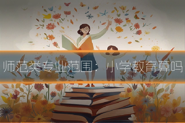 师范类专业范围：小学教育算吗