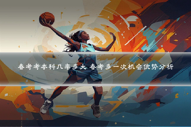 春考考本科几率多大 春考多一次机会优势分析