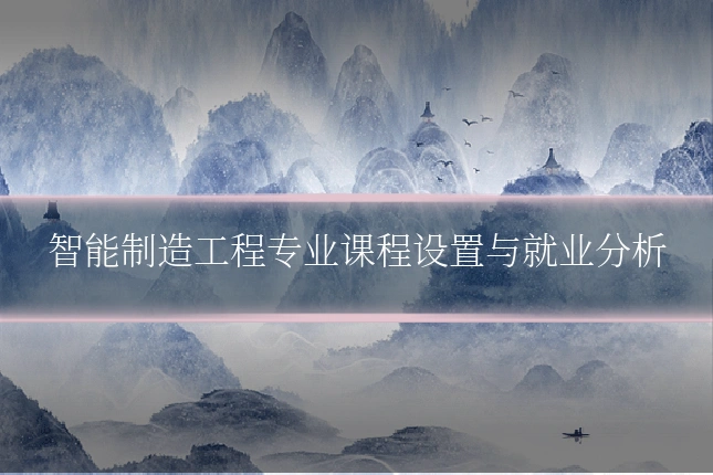 智能制造工程专业课程设置与就业分析