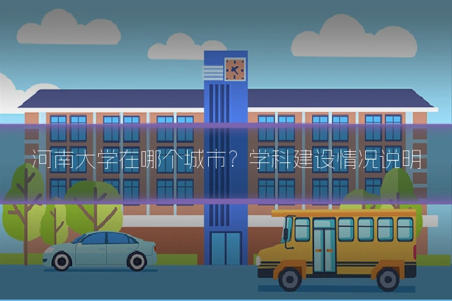 河南大学在哪个城市?学科建设情况说明